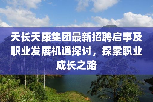 天長天康集團最新招聘啟事及職業(yè)發(fā)展機遇探討，探索職業(yè)成長之路