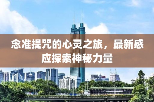 念準(zhǔn)提咒的心靈之旅，最新感應(yīng)探索神秘力量