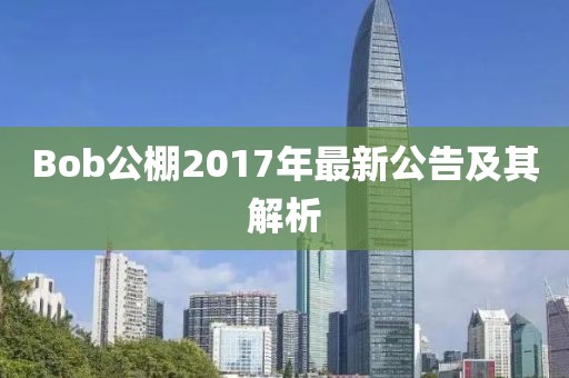Bob公棚2017年最新公告及其解析