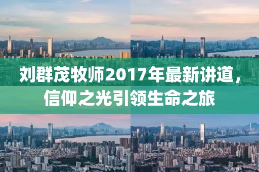 劉群茂牧師2017年最新講道，信仰之光引領(lǐng)生命之旅