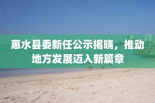 惠水縣委新任公示揭曉，推動(dòng)地方發(fā)展邁入新篇章