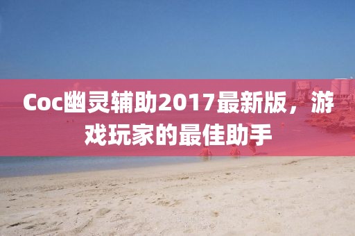 Coc幽靈輔助2017最新版，游戲玩家的最佳助手