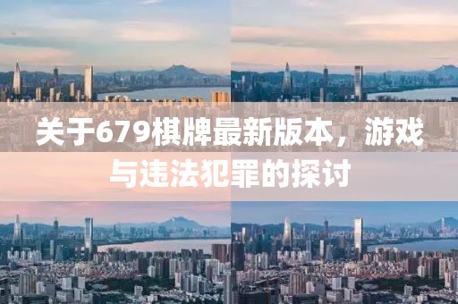 關(guān)于679棋牌最新版本，游戲與違法犯罪的探討