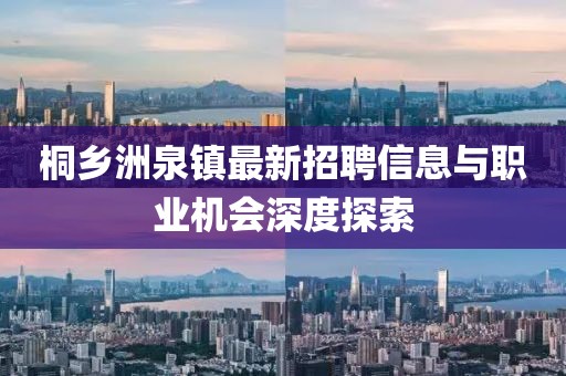 桐鄉(xiāng)洲泉鎮(zhèn)最新招聘信息與職業(yè)機(jī)會(huì)深度探索