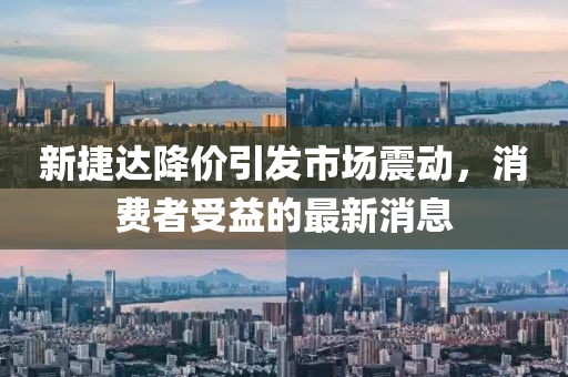 新捷達降價引發(fā)市場震動，消費者受益的最新消息