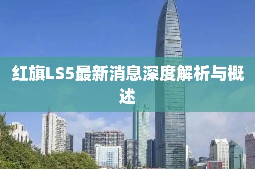 紅旗LS5最新消息深度解析與概述