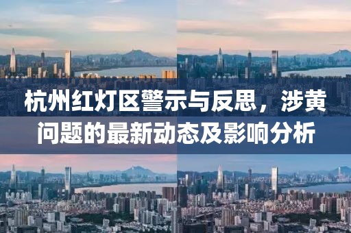 杭州紅燈區(qū)警示與反思，涉黃問(wèn)題的最新動(dòng)態(tài)及影響分析