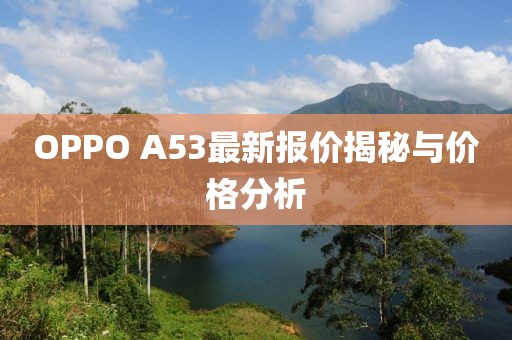 OPPO A53最新報(bào)價(jià)揭秘與價(jià)格分析