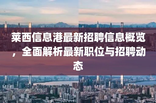 萊西信息港最新招聘信息概覽，全面解析最新職位與招聘動(dòng)態(tài)