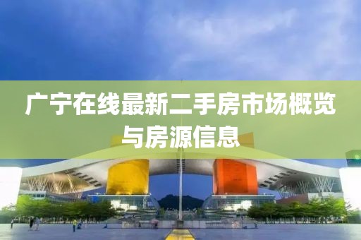 廣寧在線最新二手房市場概覽與房源信息