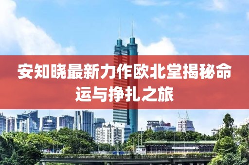 安知曉最新力作歐北堂揭秘命運(yùn)與掙扎之旅