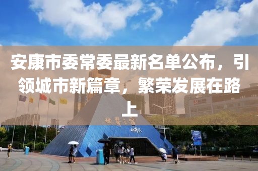 安康市委常委最新名單公布，引領(lǐng)城市新篇章，繁榮發(fā)展在路上