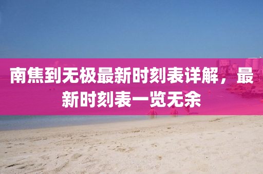 南焦到無極最新時(shí)刻表詳解，最新時(shí)刻表一覽無余