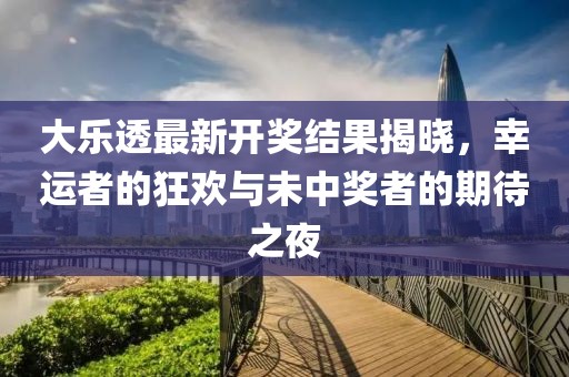 大樂透最新開獎結(jié)果揭曉，幸運(yùn)者的狂歡與未中獎?wù)叩钠诖? width=
