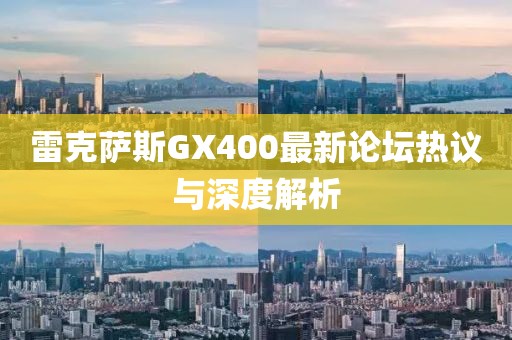 雷克薩斯GX400最新論壇熱議與深度解析