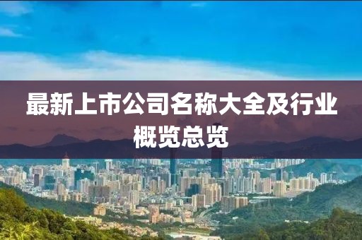 最新上市公司名稱大全及行業(yè)概覽總覽