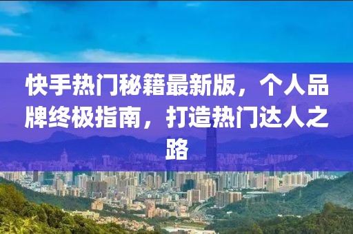 快手熱門秘籍最新版，個人品牌終極指南，打造熱門達(dá)人之路