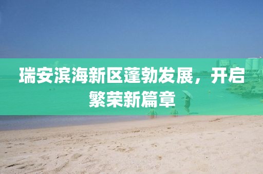 瑞安濱海新區(qū)蓬勃發(fā)展，開啟繁榮新篇章