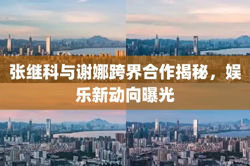 張繼科與謝娜跨界合作揭秘，娛樂新動(dòng)向曝光