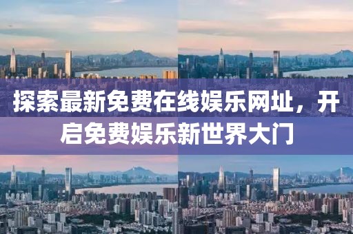 探索最新免費(fèi)在線娛樂網(wǎng)址，開啟免費(fèi)娛樂新世界大門