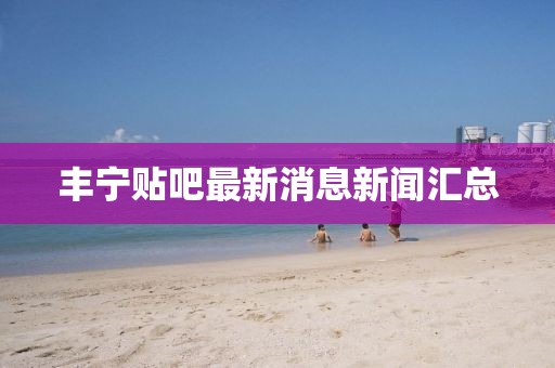 豐寧貼吧最新消息新聞匯總