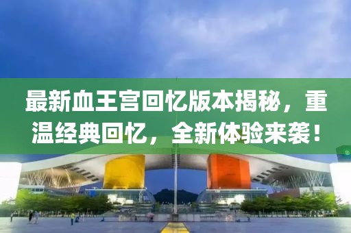 最新血王宮回憶版本揭秘，重溫經(jīng)典回憶，全新體驗來襲！
