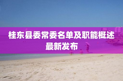 桂東縣委常委名單及職能概述最新發(fā)布