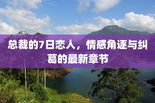 總裁的7日戀人，情感角逐與糾葛的最新章節(jié)