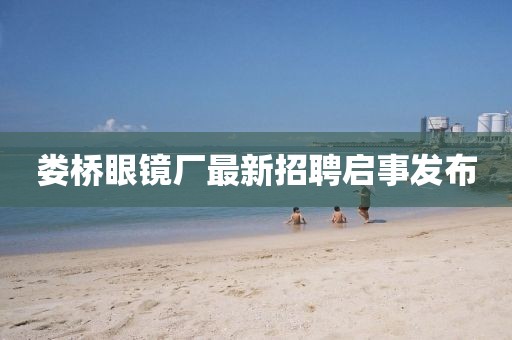 婁橋眼鏡廠最新招聘啟事發(fā)布