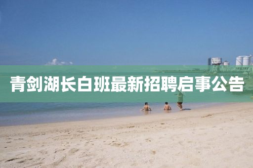 青劍湖長白班最新招聘啟事公告