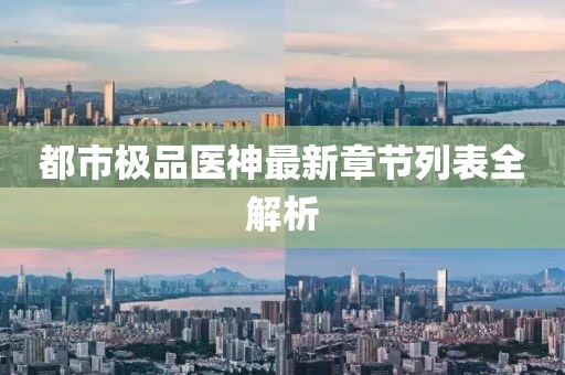 都市極品醫(yī)神最新章節(jié)列表全解析