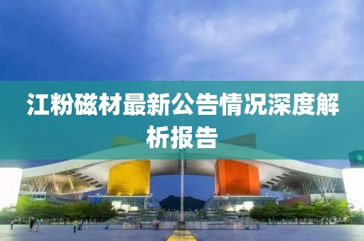 江粉磁材最新公告情況深度解析報(bào)告